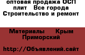 оптовая продажа ОСП плит - Все города Строительство и ремонт » Материалы   . Крым,Приморский